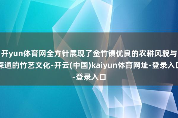 开yun体育网全方针展现了金竹镇优良的农耕风貌与深通的竹艺文化-开云(中国)kaiyun体育网址-登录入口