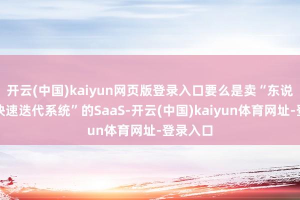 开云(中国)kaiyun网页版登录入口要么是卖“东说念主才快速迭代系统”的SaaS-开云(中国)kaiyun体育网址-登录入口