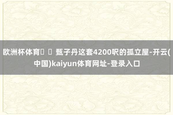 欧洲杯体育‌￼甄子丹这套4200呎的孤立屋-开云(中国)kaiyun体育网址-登录入口