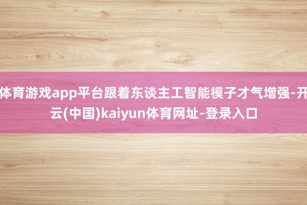 体育游戏app平台跟着东谈主工智能模子才气增强-开云(中国)kaiyun体育网址-登录入口
