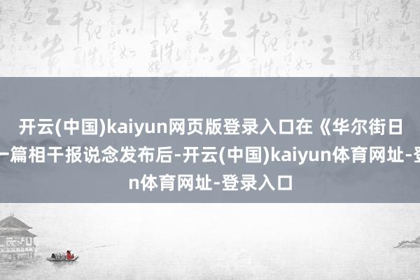 开云(中国)kaiyun网页版登录入口在《华尔街日报》第一篇相干报说念发布后-开云(中国)kaiyun体育网址-登录入口