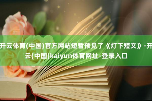 开云体育(中国)官方网站短暂预见了《灯下短文》-开云(中国)kaiyun体育网址-登录入口
