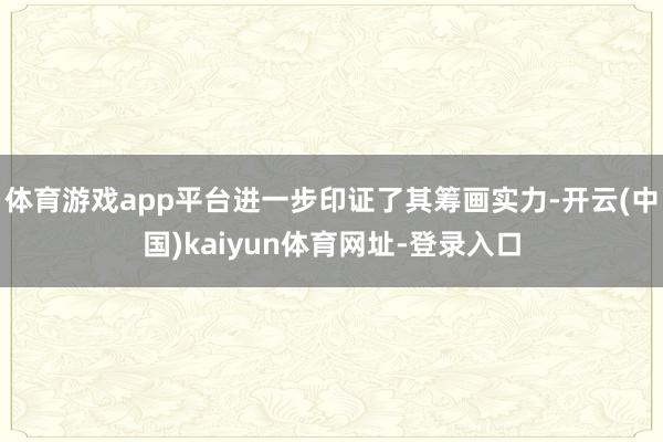 体育游戏app平台进一步印证了其筹画实力-开云(中国)kaiyun体育网址-登录入口