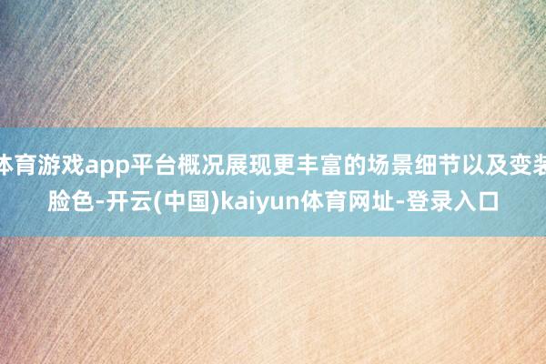 体育游戏app平台概况展现更丰富的场景细节以及变装脸色-开云(中国)kaiyun体育网址-登录入口